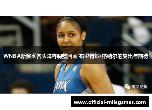 WNBA新赛季各队阵容调整回顾 布里特妮·格纳尔的复出与期待