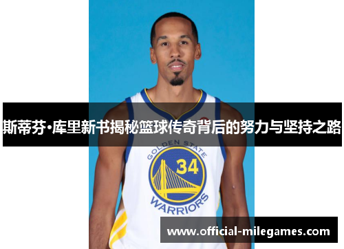 斯蒂芬·库里新书揭秘篮球传奇背后的努力与坚持之路
