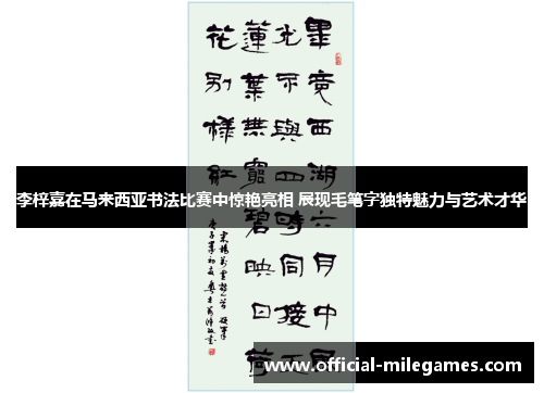 李梓嘉在马来西亚书法比赛中惊艳亮相 展现毛笔字独特魅力与艺术才华