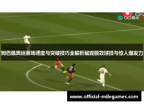 姆巴佩奥运赛场速度与突破技巧全解析展现极致球技与惊人爆发力