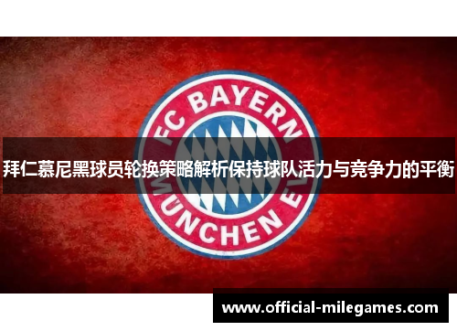 拜仁慕尼黑球员轮换策略解析保持球队活力与竞争力的平衡