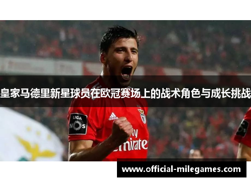 皇家马德里新星球员在欧冠赛场上的战术角色与成长挑战