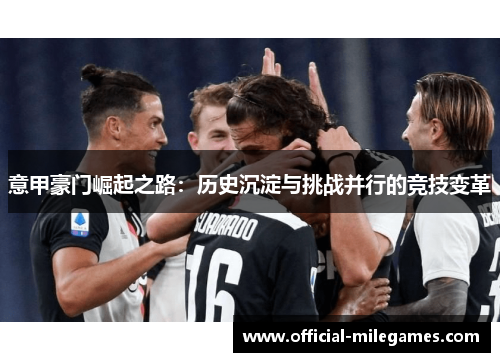 意甲豪门崛起之路：历史沉淀与挑战并行的竞技变革
