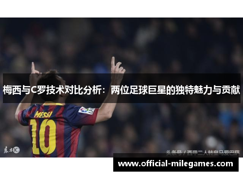 梅西与C罗技术对比分析：两位足球巨星的独特魅力与贡献