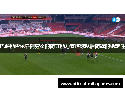 巴萨能否依靠阿劳霍的防守能力支撑球队后防线的稳定性