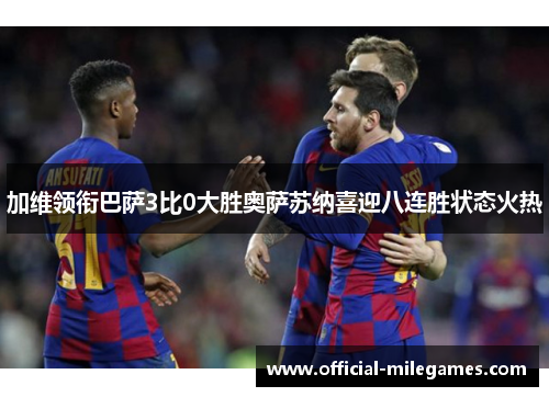 加维领衔巴萨3比0大胜奥萨苏纳喜迎八连胜状态火热