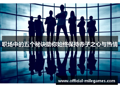 职场中的五个秘诀助你始终保持赤子之心与热情