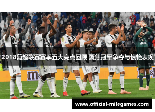 2018葡超联赛赛季五大亮点回顾 聚焦冠军争夺与惊艳表现