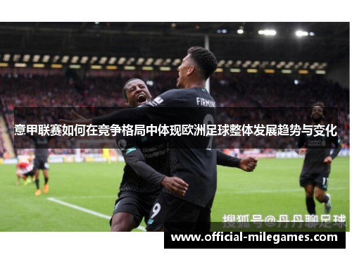 意甲联赛如何在竞争格局中体现欧洲足球整体发展趋势与变化