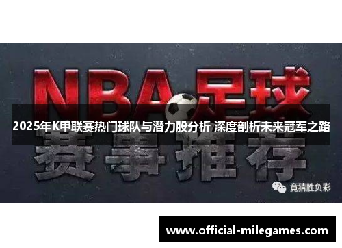 2025年K甲联赛热门球队与潜力股分析 深度剖析未来冠军之路