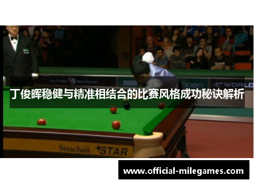 丁俊晖稳健与精准相结合的比赛风格成功秘诀解析