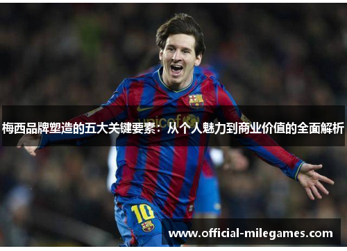 梅西品牌塑造的五大关键要素：从个人魅力到商业价值的全面解析