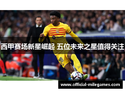 西甲赛场新星崛起 五位未来之星值得关注