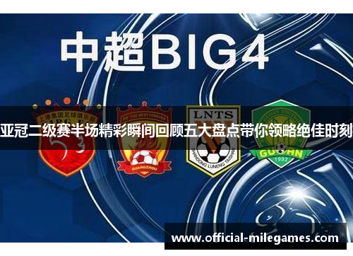 亚冠二级赛半场精彩瞬间回顾五大盘点带你领略绝佳时刻