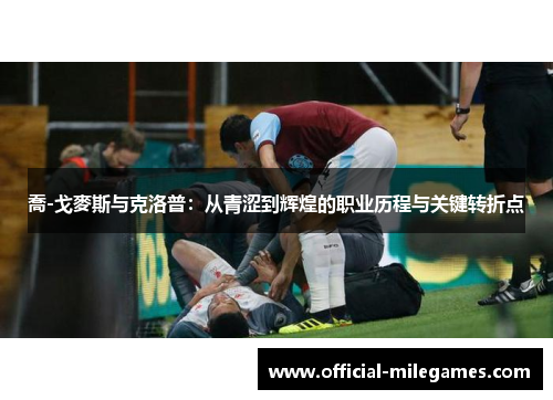 喬-戈麥斯与克洛普：从青涩到辉煌的职业历程与关键转折点