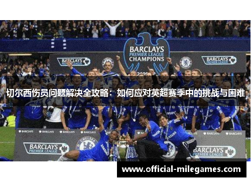 切尔西伤员问题解决全攻略：如何应对英超赛季中的挑战与困难