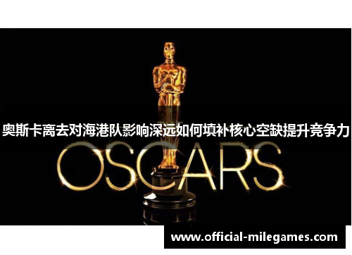 奥斯卡离去对海港队影响深远如何填补核心空缺提升竞争力