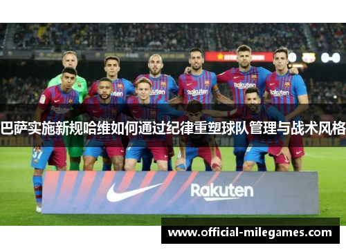 巴萨实施新规哈维如何通过纪律重塑球队管理与战术风格