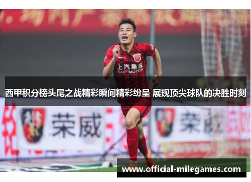 西甲积分榜头尾之战精彩瞬间精彩纷呈 展现顶尖球队的决胜时刻