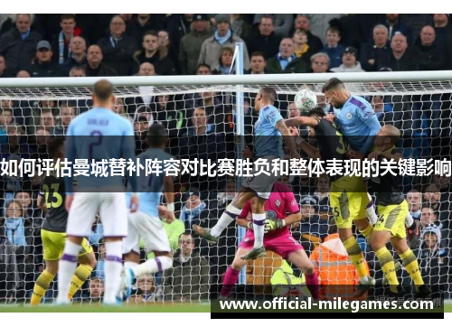 如何评估曼城替补阵容对比赛胜负和整体表现的关键影响