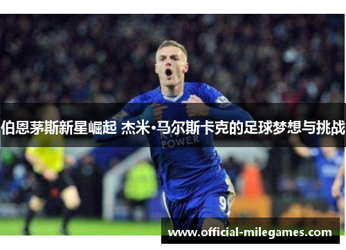 伯恩茅斯新星崛起 杰米·马尔斯卡克的足球梦想与挑战