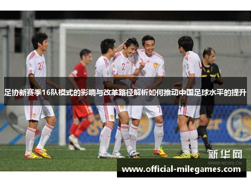 足协新赛季16队模式的影响与改革路径解析如何推动中国足球水平的提升