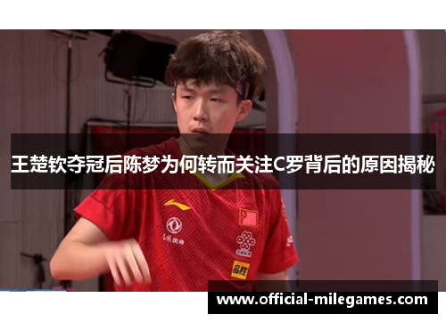 王楚钦夺冠后陈梦为何转而关注C罗背后的原因揭秘