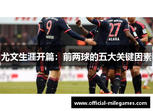 尤文生涯开篇：前两球的五大关键因素