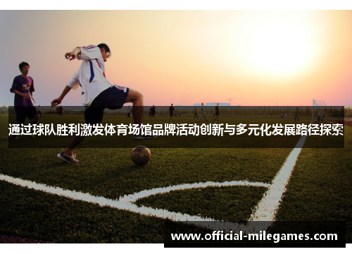 通过球队胜利激发体育场馆品牌活动创新与多元化发展路径探索
