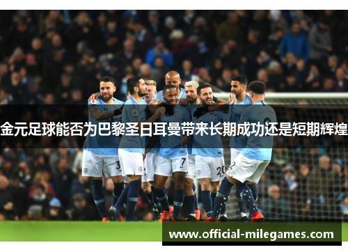 金元足球能否为巴黎圣日耳曼带来长期成功还是短期辉煌