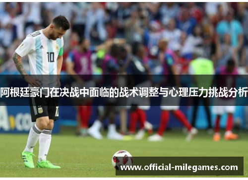 阿根廷豪门在决战中面临的战术调整与心理压力挑战分析