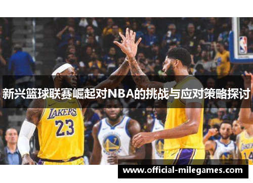 新兴篮球联赛崛起对NBA的挑战与应对策略探讨