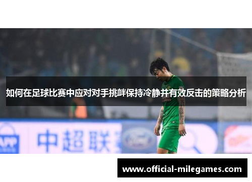 如何在足球比赛中应对对手挑衅保持冷静并有效反击的策略分析