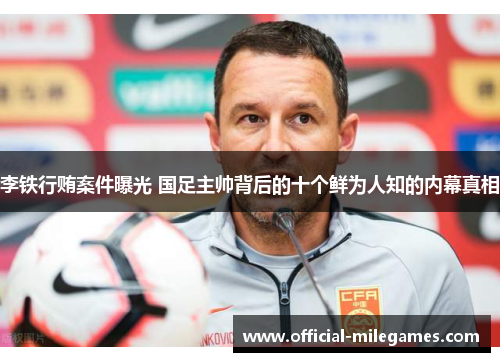 李铁行贿案件曝光 国足主帅背后的十个鲜为人知的内幕真相