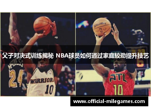 父子对决式训练揭秘 NBA球员如何通过家庭较劲提升技艺