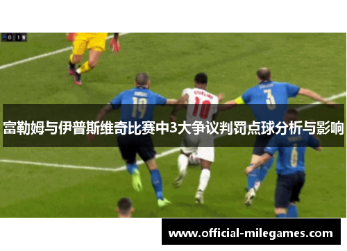 富勒姆与伊普斯维奇比赛中3大争议判罚点球分析与影响