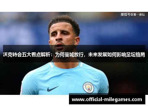 沃克转会五大看点解析：为何曼城放行，未来发展如何影响足坛格局