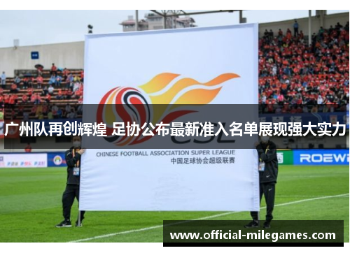 广州队再创辉煌 足协公布最新准入名单展现强大实力