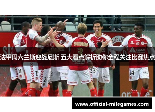 法甲周六兰斯迎战尼斯 五大看点解析助你全程关注比赛焦点