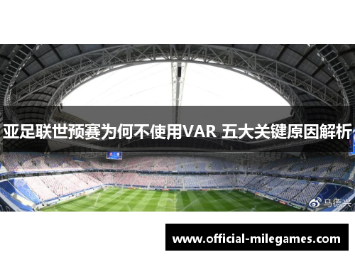 亚足联世预赛为何不使用VAR 五大关键原因解析