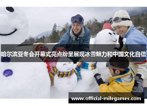 哈尔滨亚冬会开幕式亮点纷呈展现冰雪魅力和中国文化自信