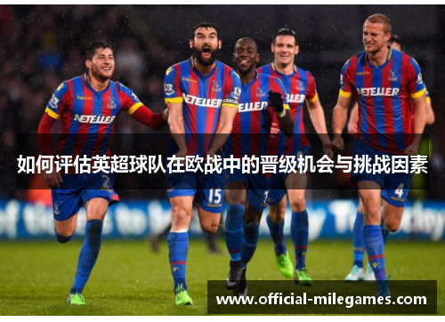 如何评估英超球队在欧战中的晋级机会与挑战因素