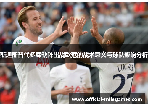斯通斯替代多库缺阵出战欧冠的战术意义与球队影响分析