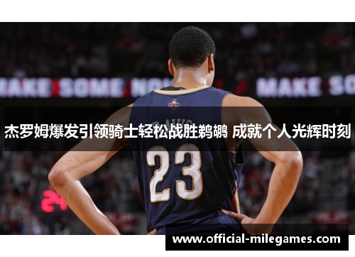 杰罗姆爆发引领骑士轻松战胜鹈鹕 成就个人光辉时刻