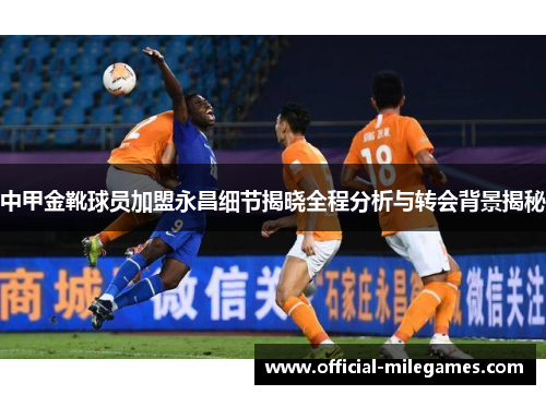 中甲金靴球员加盟永昌细节揭晓全程分析与转会背景揭秘