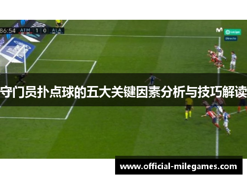 守门员扑点球的五大关键因素分析与技巧解读
