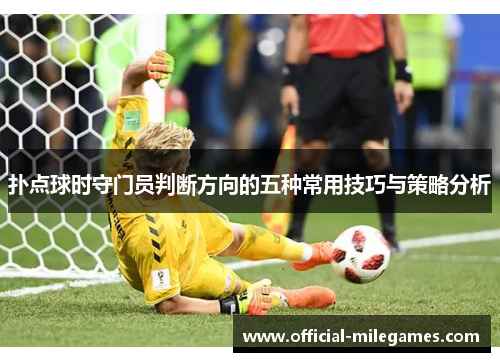 扑点球时守门员判断方向的五种常用技巧与策略分析