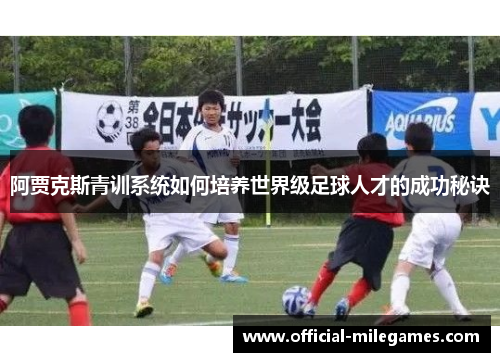 阿贾克斯青训系统如何培养世界级足球人才的成功秘诀