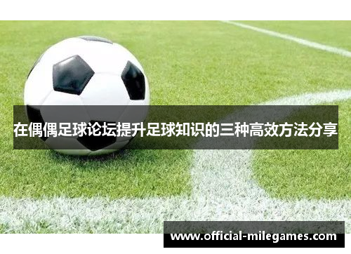 在偶偶足球论坛提升足球知识的三种高效方法分享