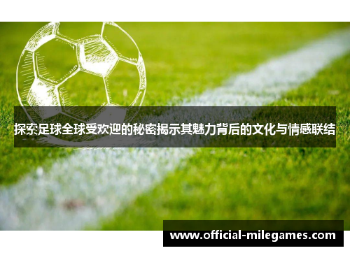 探索足球全球受欢迎的秘密揭示其魅力背后的文化与情感联结